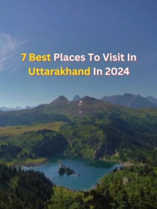 7 Best Places To Visit In Uttarakhand In 2024